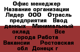 Офис-менеджер › Название организации ­ Лидер, ООО › Отрасль предприятия ­ Ввод данных › Минимальный оклад ­ 18 000 - Все города Работа » Вакансии   . Ростовская обл.,Донецк г.